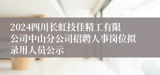 2024四川长虹技佳精工有限公司中山分公司招聘人事岗位拟录用人员公示