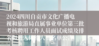 2024四川自贡市文化广播电视和旅游局直属事业单位第三批考核聘用工作人员面试成绩及排名和进入体检人员名单公告