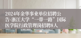 2024年金华事业单位招聘公告-浙江大学“一带一路”国际医学院行政管理岗招聘8人