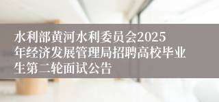 水利部黄河水利委员会2025年经济发展管理局招聘高校毕业生第二轮面试公告