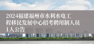 2024福建福州市水利水电工程移民发展中心招考聘用制人员1人公告