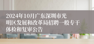 2024年10月广东深圳市光明区发展和改革局招聘一般专干体检和复审公告