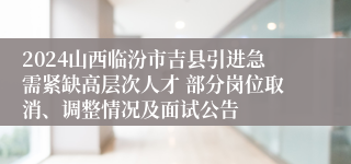 2024山西临汾市吉县引进急需紧缺高层次人才 部分岗位取消、调整情况及面试公告