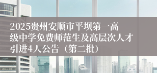 2025贵州安顺市平坝第一高级中学免费师范生及高层次人才引进4人公告（第二批）