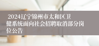  2024辽宁锦州市太和区卫健系统面向社会招聘取消部分岗位公告