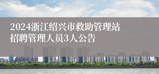 2024浙江绍兴市救助管理站招聘管理人员3人公告