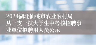 2024湖北仙桃市农业农村局从三支一扶大学生中考核招聘事业单位拟聘用人员公示