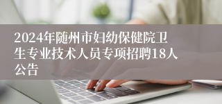 2024年随州市妇幼保健院卫生专业技术人员专项招聘18人公告