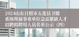 2024山东日照市五莲县卫健系统所属事业单位急需紧缺人才招聘拟聘用人员名单公示（四）