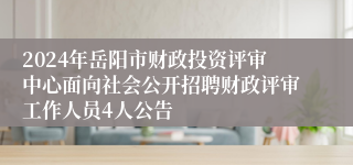 2024年岳阳市财政投资评审中心面向社会公开招聘财政评审工作人员4人公告