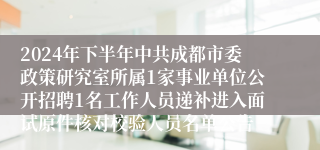 2024年下半年中共成都市委政策研究室所属1家事业单位公开招聘1名工作人员递补进入面试原件核对校验人员名单公告