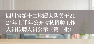 四川省第十二地质大队关于2024年上半年公开考核招聘工作人员拟聘人员公示（第二批）