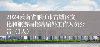 2024云南省丽江市古城区文化和旅游局招聘编外工作人员公告（1人）