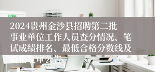 2024贵州金沙县招聘第二批事业单位工作人员查分情况、笔试成绩排名、最低合格分数线及资格复审公告