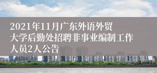 2021年11月广东外语外贸大学后勤处招聘非事业编制工作人员2人公告