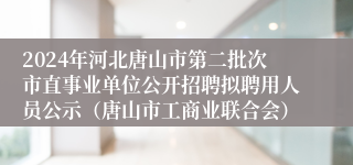 2024年河北唐山市第二批次市直事业单位公开招聘拟聘用人员公示（唐山市工商业联合会）