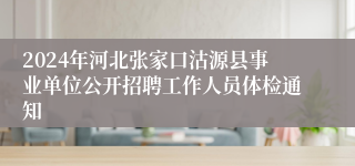 2024年河北张家口沽源县事业单位公开招聘工作人员体检通知