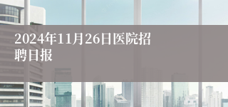 2024年11月26日医院招聘日报