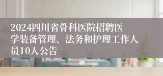 2024四川省骨科医院招聘医学装备管理、法务和护理工作人员10人公告