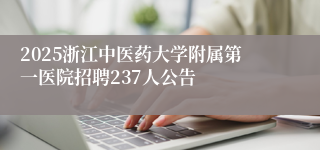 2025浙江中医药大学附属第一医院招聘237人公告