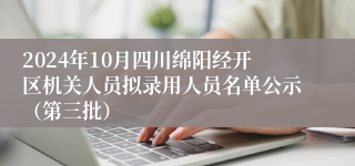 2024年10月四川绵阳经开区机关人员拟录用人员名单公示（第三批）