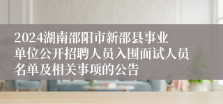 2024湖南邵阳市新邵县事业单位公开招聘人员入围面试人员名单及相关事项的公告