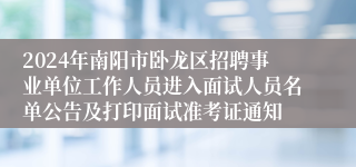 2024年南阳市卧龙区招聘事业单位工作人员进入面试人员名单公告及打印面试准考证通知