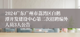 2024广东广州市荔湾区白鹅潭开发建设中心第二次招聘编外人员3人公告