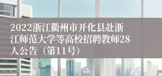 2022浙江衢州市开化县赴浙江师范大学等高校招聘教师28人公告（第11号）