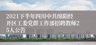 2021下半年四川中共绵阳经开区工委党群工作部招聘教师25人公告