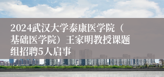 2024武汉大学泰康医学院（基础医学院）王家明教授课题 组招聘5人启事