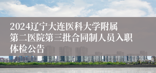 2024辽宁大连医科大学附属第二医院第三批合同制人员入职体检公告