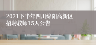 2021下半年四川绵阳高新区招聘教师15人公告