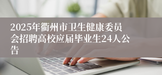 2025年衢州市卫生健康委员会招聘高校应届毕业生24人公告