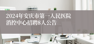 2024年安庆市第一人民医院消控中心招聘8人公告