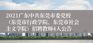 2021广东中共东莞市委党校（东莞市行政学院、东莞市社会主义学院）招聘教师4人公告