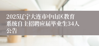 2025辽宁大连市中山区教育系统自主招聘应届毕业生34人公告