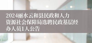 2024丽水云和县民政和人力资源社会保障局选聘民政基层经办人员1人公告