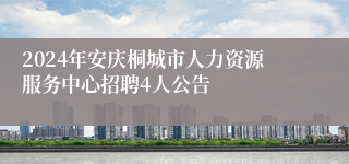 2024年安庆桐城市人力资源服务中心招聘4人公告