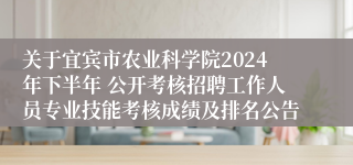 关于宜宾市农业科学院2024年下半年 公开考核招聘工作人员专业技能考核成绩及排名公告