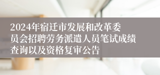 2024年宿迁市发展和改革委员会招聘劳务派遣人员笔试成绩查询以及资格复审公告