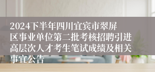 2024下半年四川宜宾市翠屏区事业单位第二批考核招聘引进高层次人才考生笔试成绩及相关事宜公告