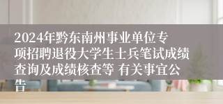 2024年黔东南州事业单位专项招聘退役大学生士兵笔试成绩查询及成绩核查等 有关事宜公告