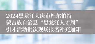 2024黑龙江大庆市杜尔伯特蒙古族自治县“黑龙江人才周”引才活动批次现场报名补充通知