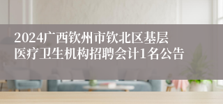 2024广西钦州市钦北区基层医疗卫生机构招聘会计1名公告