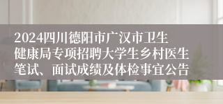 2024四川德阳市广汉市卫生健康局专项招聘大学生乡村医生笔试、面试成绩及体检事宜公告