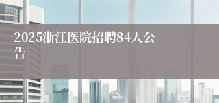 2025浙江医院招聘84人公告