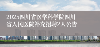 2025四川省医学科学院四川省人民医院补充招聘2人公告