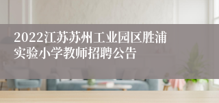 2022江苏苏州工业园区胜浦实验小学教师招聘公告