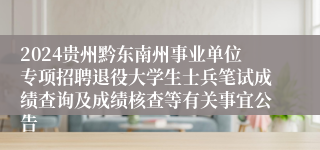 2024贵州黔东南州事业单位专项招聘退役大学生士兵笔试成绩查询及成绩核查等有关事宜公告